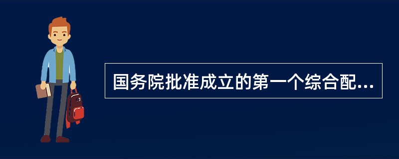 国务院批准成立的第一个综合配套改革试验区是（）综合配套改革试验区。