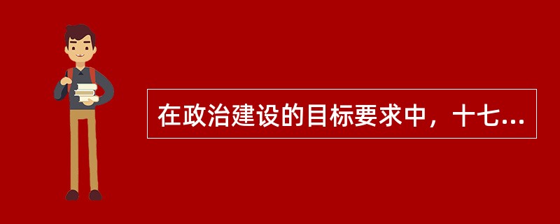 在政治建设的目标要求中，十七大报告提出，依法治国基本方略深入落实，全社会法制观念