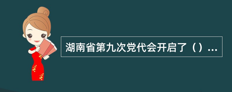 湖南省第九次党代会开启了（）的新征程，湖南经济社会发展迈向快车道。