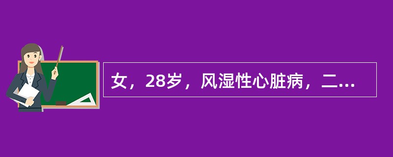 女，28岁，风湿性心脏病，二尖瓣狭窄并关闭不全。心悸、气短、下肢水肿。每天服地高