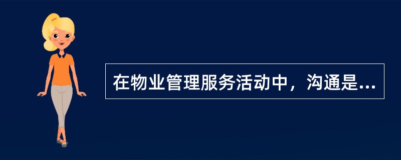 在物业管理服务活动中，沟通是一种常见的管理服务行为，也是物业客户管理的一个重要组