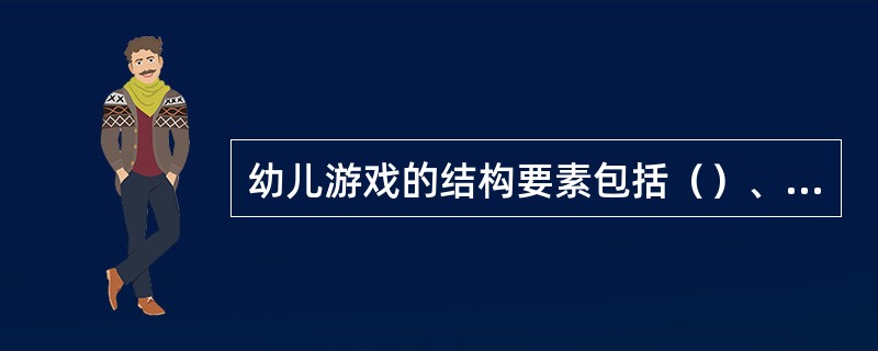 幼儿游戏的结构要素包括（）、（）、游戏角色、游戏情节。
