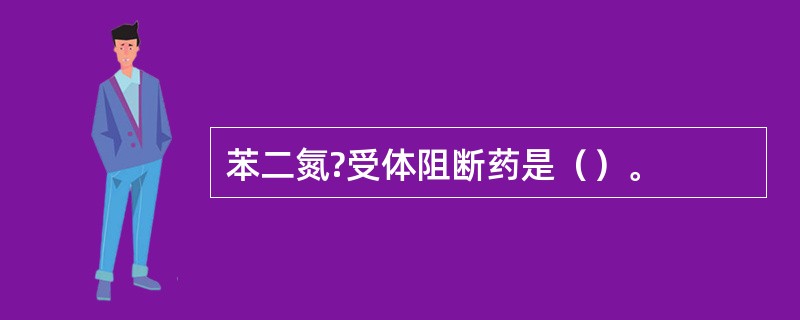 苯二氮?受体阻断药是（）。