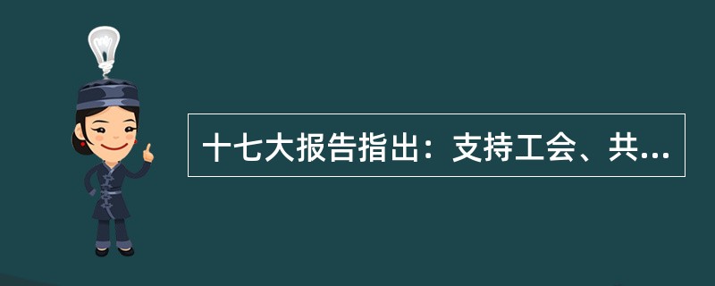 十七大报告指出：支持工会、共青团、妇联等人民团体依照法律和各自章程开展工作，参与