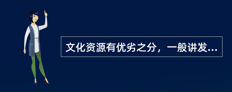 文化资源有优劣之分，一般讲发达地区的文化优，落后地区文化劣。