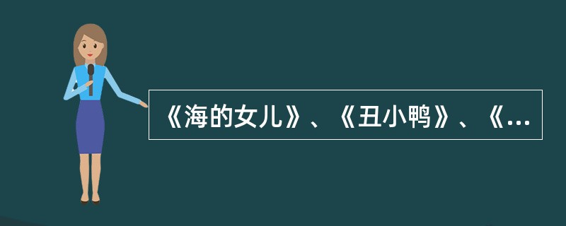 《海的女儿》、《丑小鸭》、《卖火柴的小女孩》的作者是（）