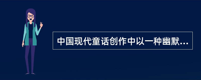 中国现代童话创作中以一种幽默夸张的方式讽刺揭露了现实黑暗的作家是（）。