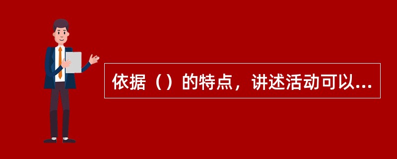 依据（）的特点，讲述活动可以分为看图讲述、实物讲述、情景表演讲述等。