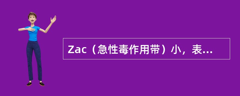 Zac（急性毒作用带）小，表明（）。