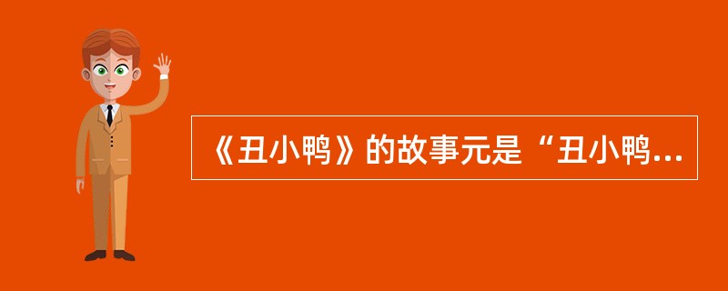 《丑小鸭》的故事元是“丑小鸭成为美天鹅”。