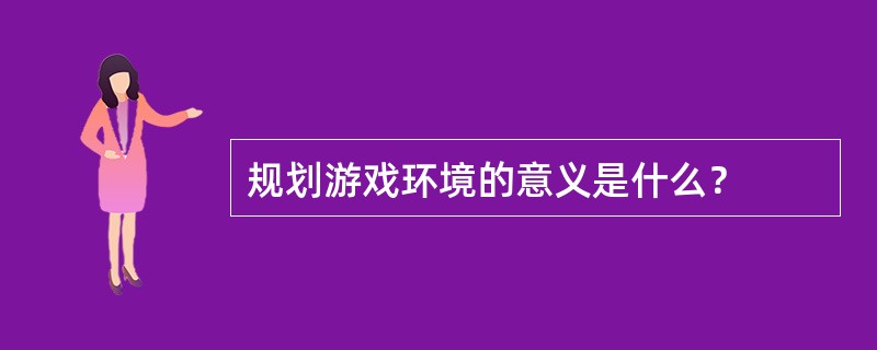 规划游戏环境的意义是什么？