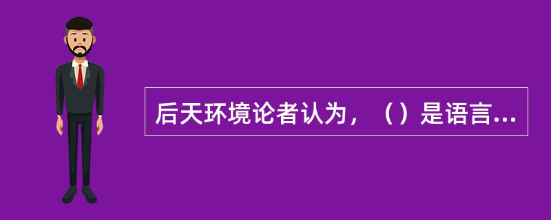 后天环境论者认为，（）是语言学习的必要条件。