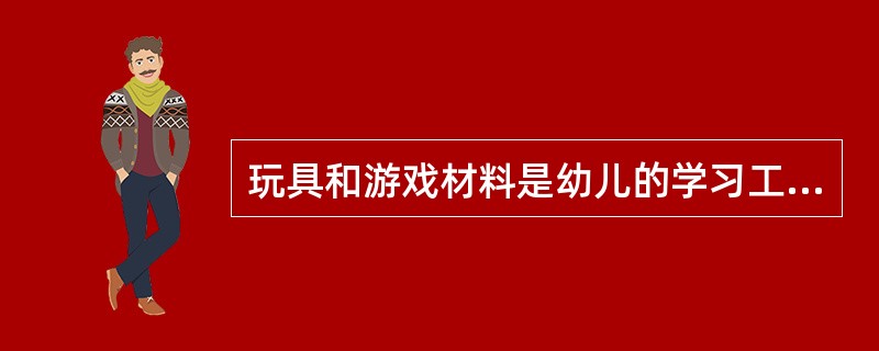 玩具和游戏材料是幼儿的学习工具，家长和教师在为幼儿选择玩具时应考虑（）。