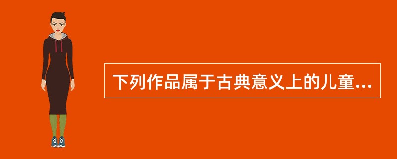 下列作品属于古典意义上的儿童文学的有（）。