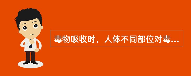 毒物吸收时，人体不同部位对毒物通透性不同，腹部＞阴囊＞额部＞手掌＞足底。