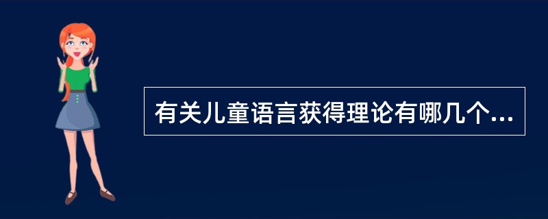 有关儿童语言获得理论有哪几个流派？各流派的代表人物和主要观点是什么？