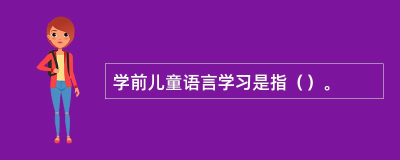 学前儿童语言学习是指（）。