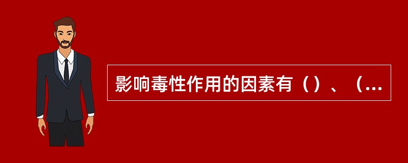 影响毒性作用的因素有（）、（）、（）三个方面。