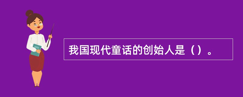 我国现代童话的创始人是（）。