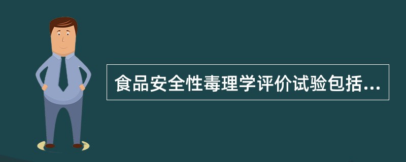 食品安全性毒理学评价试验包括哪四个阶段内容？