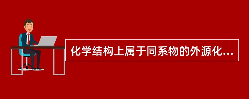 化学结构上属于同系物的外源化学物同时作用于机体时常会形成拮抗效应。