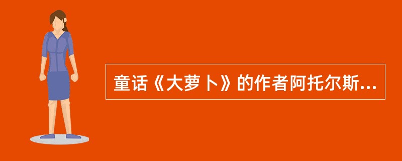 童话《大萝卜》的作者阿托尔斯泰是（）。