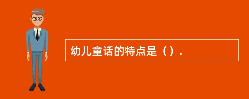 幼儿童话的特点是（）.