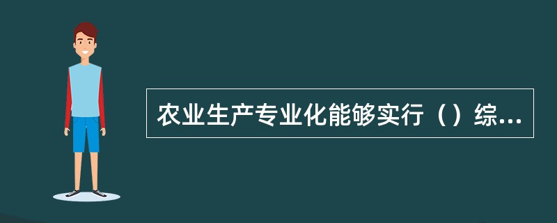 农业生产专业化能够实行（）综合经营。