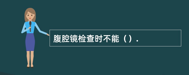 腹腔镜检查时不能（）.