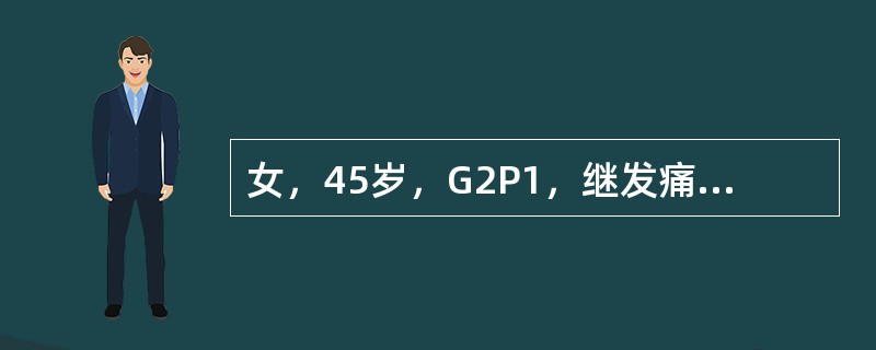 女，45岁，G2P1，继发痛经，近3年未作妇科检查，月经第二天感下腹剧痛，大汗淋