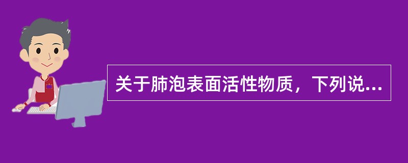 关于肺泡表面活性物质，下列说法正确的是（）。