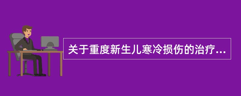 关于重度新生儿寒冷损伤的治疗，以下哪项不正确（）。