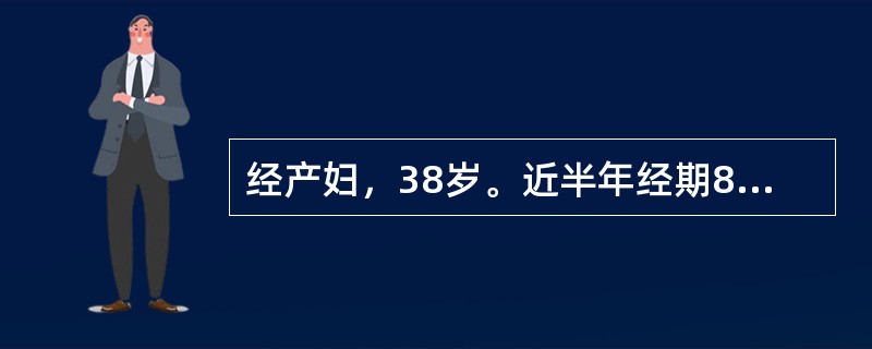 经产妇，38岁。近半年经期8～10天，周期正常，经量多。妇科检查子宫前位，稍大，