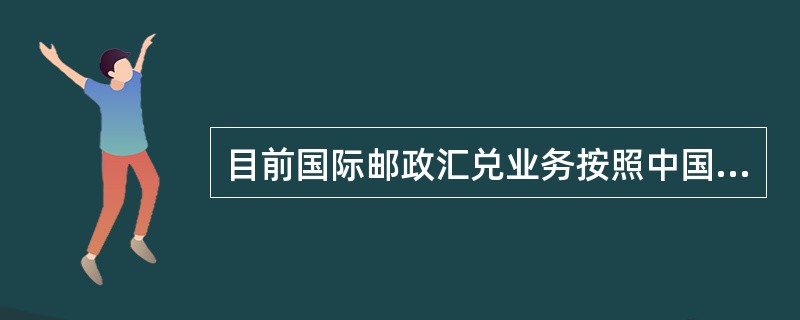 目前国际邮政汇兑业务按照中国邮政与境外机构合作方式，分为国际银邮汇款和代理西联汇