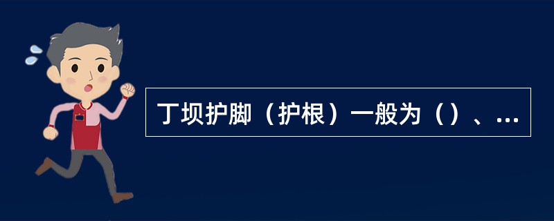 丁坝护脚（护根）一般为（）、大块石或石笼结构。