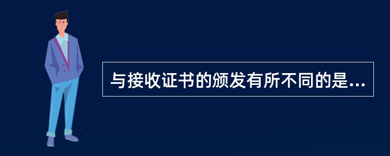 与接收证书的颁发有所不同的是，履约证书的签发，无须（）。