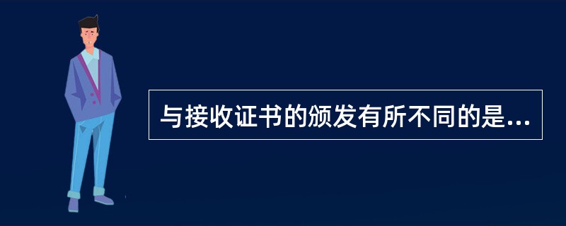 与接收证书的颁发有所不同的是，履约证书的签发，无须（）。