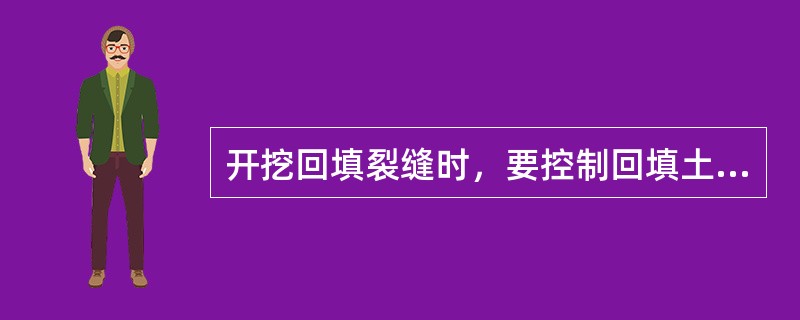 开挖回填裂缝时，要控制回填土料（）在适宜范围内。