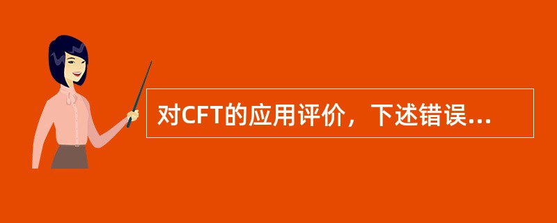 对CFT的应用评价，下述错误的是（）