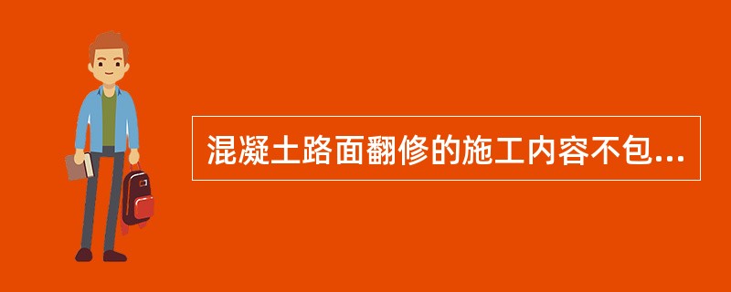 混凝土路面翻修的施工内容不包括（）。