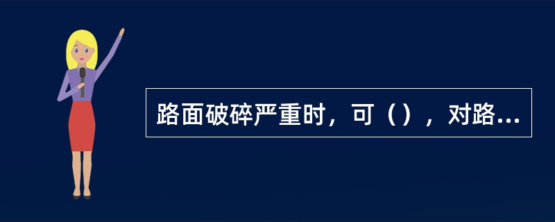 路面破碎严重时，可（），对路面基层整平加固，重新浇筑混凝土面层。