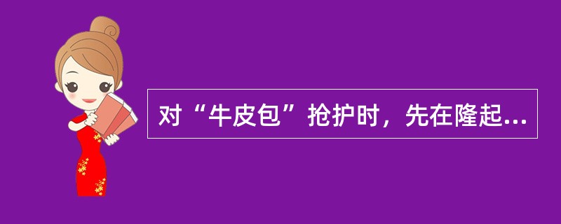 对“牛皮包”抢护时，先在隆起部位（），再戳破鼓包，最后压重保护。