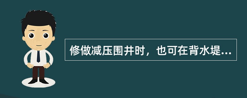 修做减压围井时，也可在背水堤脚附近修筑（）形成养水盆，将管涌圈在其中。