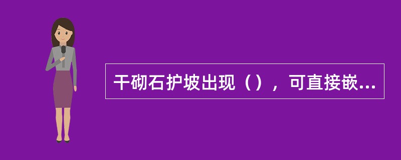 干砌石护坡出现（），可直接嵌固。