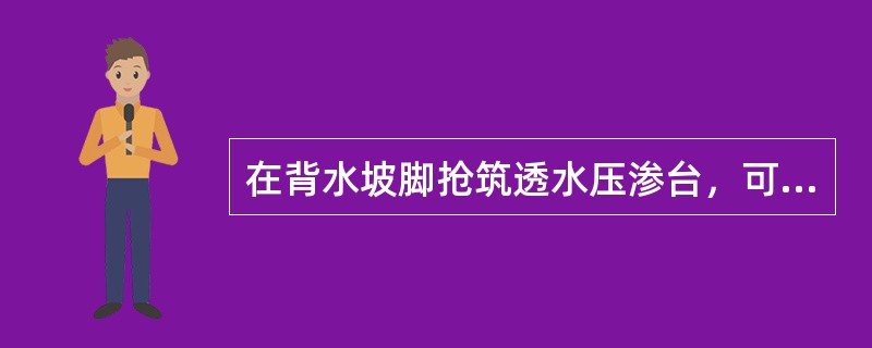 在背水坡脚抢筑透水压渗台，可以平衡渗压，（），防止土粒流失。