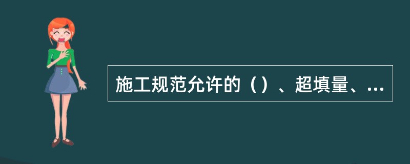 施工规范允许的（）、超填量、施工附加量、操作损耗量等已包含在定额中。