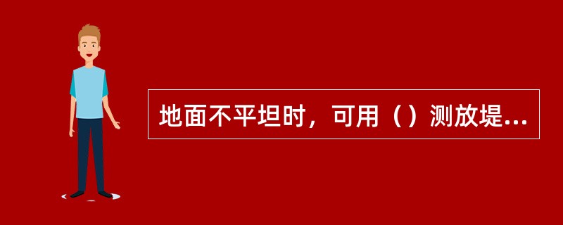 地面不平坦时，可用（）测放堤（坝）坡脚线位置。