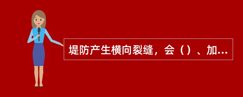 堤防产生横向裂缝，会（）、加重渗水、诱发其它险情。