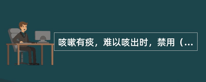 咳嗽有痰，难以咳出时，禁用（）。