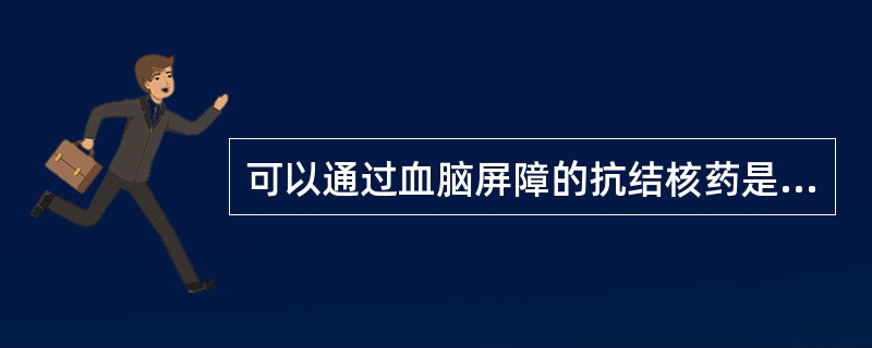 可以通过血脑屏障的抗结核药是（）。